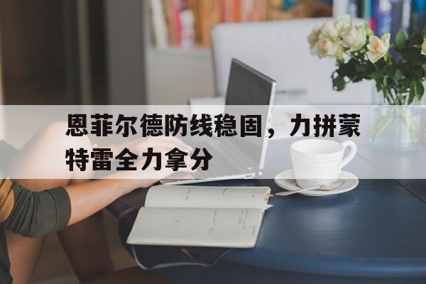 恩菲尔德防线稳固，力拼蒙特雷全力拿分的简单介绍